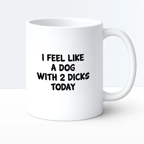 I feel like a dog with 2 dick today mug